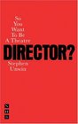 So You Want to Be a Theatre Director