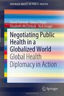 Negotiating Public Health in a Globalized World Global Health Diplomacy in Action