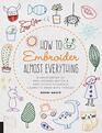 How to Embroider Almost Everything A Sourcebook of 500 Modern Motifs  Easy Stitch Tutorials  Learn to Draw with Thread