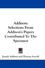 Addison Selections From Addison's Papers Contributed To The Spectator
