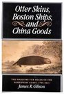 Otter Skins Boston Ships and China Goods The Maritime Fur Trade of the Northwest Coast 17851841