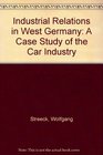 Industrial Relations in West Germany A Case Study of the Car Industry