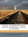 Tosca an opera in three acts by V Sardou L Illica G Giacosa