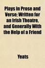 Plays in Prose and Verse Written for an Irish Theatre and Generally With the Help of a Friend