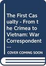 THE FIRST CASUALTY  FROM THE CRIMEA TO VIETNAM WAR CORRESPONDENT AS HERO PROPAGANDIST AND MYTHMAKER