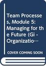 Team Processes Module 5 Managing for the Future