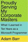 Proudly Serving My Corporate Masters What I Learned in Ten Years as a Microsoft