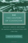 The Culture of Classicism : Ancient Greece and Rome in American Intellectual Life, 1780-1910