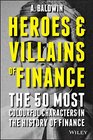 Heroes and Villains of Finance The 50 Most Colourful Characters in The History of Finance
