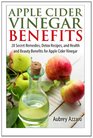 Apple Cider Vinegar Benefits: 28 Secret Remedies, Detox Recipes, and Health and Beauty Benefits for Apple Cider Vinegar (The Apple Cider Vinegar Handbook: 28 Benefits, Cures, and Remedies) (Volume 1)
