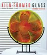 A Beginner's Guide to Kiln-Formed Glass: * Fused * Slumped * Cast