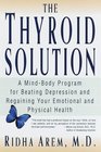 The Thyroid Solution  A MindBody Program for Beating Depression and Regaining Your Emotional and Phys ical Health