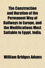 The Construction and Duration of the Permanent Way of Railways in Europe and the Modifications Most Suitable to Egypt India