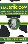 The Majestic Cow A Barnyard Vet on Farms Food and the Finest Creature on Four Hooves