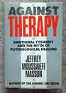 Against Therapy Emotional Tyranny and the Myth of Psychological Healing