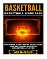 Basketball Basketball Made Easy Beginner and Expert Strategies For Becoming A Better Basketball Player