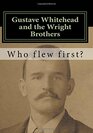 Gustave Whitehead and the Wright Brothers Who Flew First