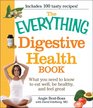 The Everything Digestive Health Book What you need to know to eat well be healthy and feel great