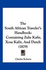 The South African Traveler's Handbook Containing Zulu Kafir Xosa Kafir And Dutch