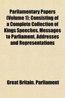 Parliamentary Papers  Consisting of a Complete Collection of Kings Speeches Messages to Parliament Addresses and Representations
