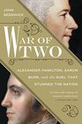 War of Two Alexander Hamilton Aaron Burr and the Duel that Stunned the Nation
