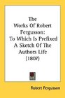 The Works Of Robert Fergusson To Which Is Prefixed A Sketch Of The Authors Life