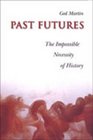 Past Futures The Impossible Necessity of History