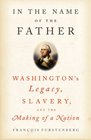 In the Name of the Father Washington's Legacy Slavery and the Making  of a Nation