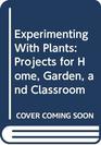 Experimenting With Plants Projects for Home Garden and Classroom