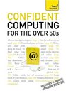 Confident Computing for the Over 50s A Teach Yourself Guide