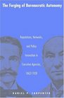 The Forging of Bureaucratic Autonomy Reputations Networks and Policy Innovation in Executive Agencies 18621928