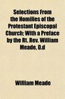 Selections From the Homilies of the Protestant Episcopal Church With a Preface by the Rt Rev William Meade Dd