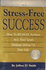 StressFree Success How to Really Achieve All Your Goals Without Giving Up Your Life