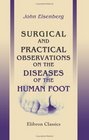 Surgical and Practical Observations on the Diseases of the Human Foot With instructions for their treatment To which is added advice on the management of the hand