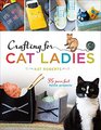 Crafting for Cat Ladies 35 Purrfect Feline Projects