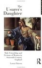 The Usurer's Daughter Male Friendship and Fictions of Women in SixteenthCentury England