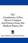 The Constitution A ProSlavery Compact And Extracts From The Madison Papers Etc
