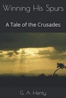 Winning His Spurs A Tale of the Crusades