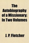 The Autobiography of a Missionary In Two Volumes