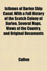 Isthmus of Darien Ship Canal With a Full History of the Scotch Colony of Darien Several Maps Views of the Country and Original Documents