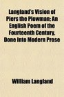 Langland's Vision of Piers the Plowman An English Poem of the Fourteenth Century Done Into Modern Prose