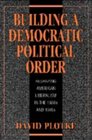Building a Democratic Political Order  Reshaping American Liberalism in the 1930s and 1940s