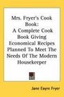 Mrs Fryer's Cook Book A Complete Cook Book Giving Economical Recipes Planned To Meet The Needs Of The Modern Housekeeper