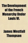 The Development of the French Monarchy Under Louis Vi