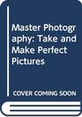 Master Photography Take and Make Perfect Pictures