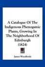 A Catalogue Of The Indigenous Phenogamic Plants Growing In The Neighborhood Of Edinburgh
