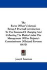 The Excise Officer's Manual Being A Practical Introduction To The Business Of Charging And Collecting The Duties Under The Management Of Her Majesty's Commissioners Of Inland Revenue