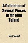 A Collection of Several Pieces of Mr John Toland The Life of Mr Toland  the History of the Druids Cicero Illustratus De