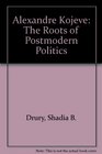 Alexandre Kojeve The Roots of Postmodern Politics