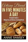 Artisan Bread in Five Minutes a Day: A Complete Guide in Making Easy and Delicious Sourdough Bread (Artisan Bread Recipes, No Knead Artisan Bread)